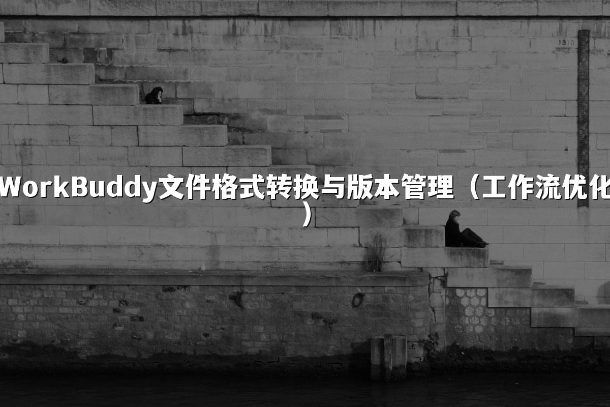 WorkBuddy文件格式转换与版本管理(工作流优化)