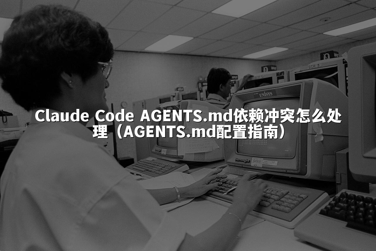 Claude Code AGENTS.md依赖冲突怎么处理（AGENTS.md配置指南）