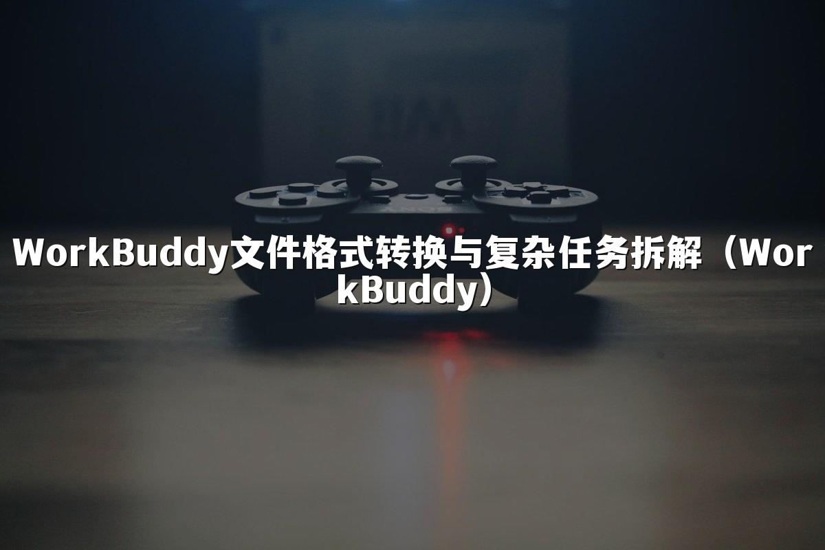 WorkBuddy文件格式转换与复杂任务拆解(WorkBuddy)