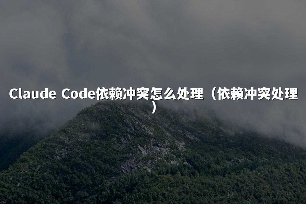Claude Code依赖冲突怎么处理（依赖冲突处理）