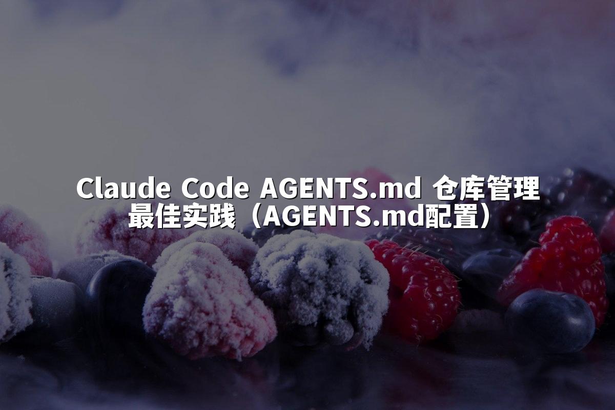 Claude Code AGENTS.md 仓库管理最佳实践（AGENTS.md配置）