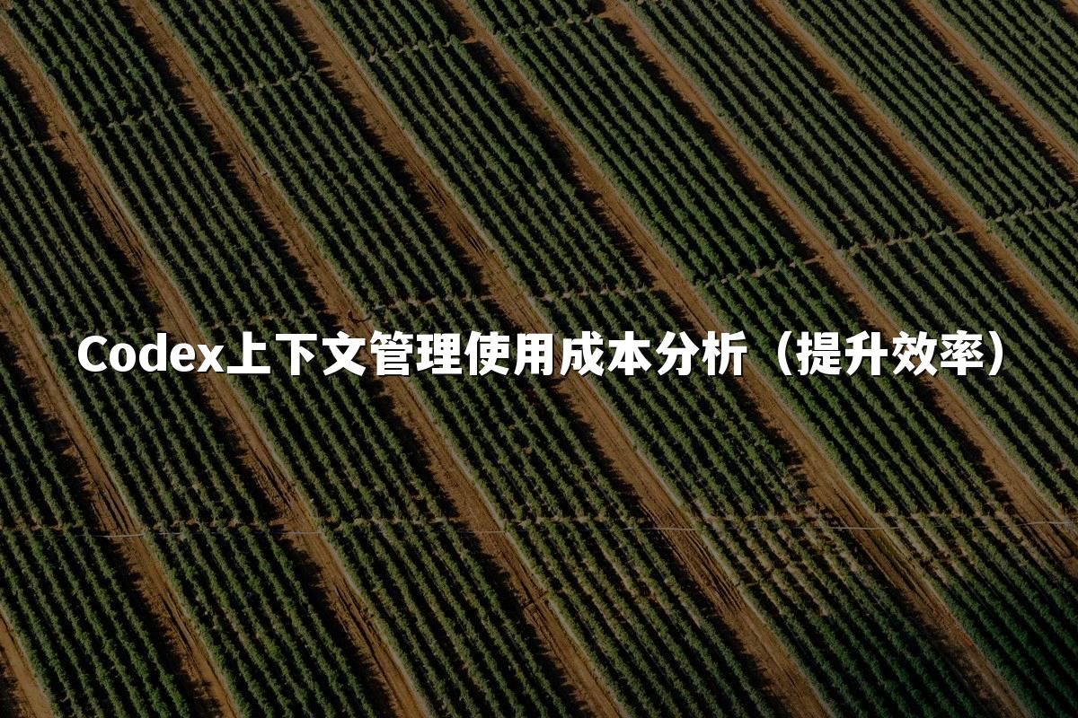 Codex上下文管理使用成本分析(提升效率)