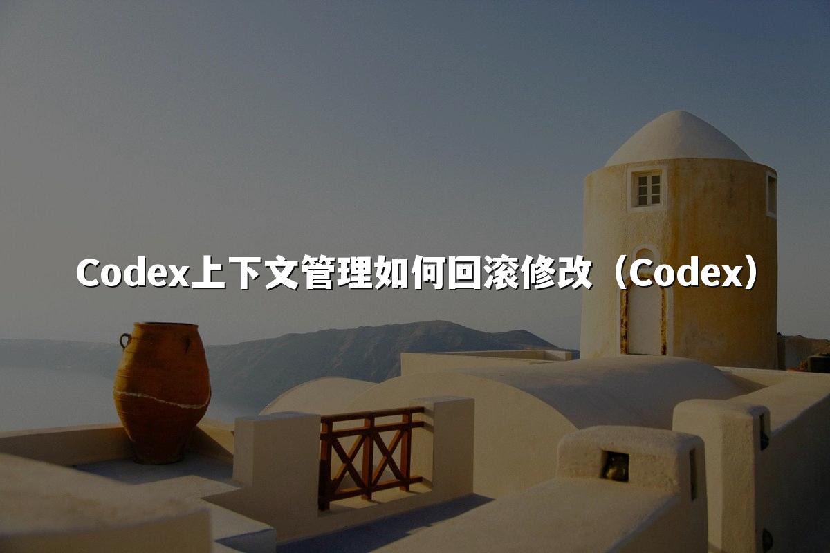 Codex上下文管理如何回滚修改(Codex)