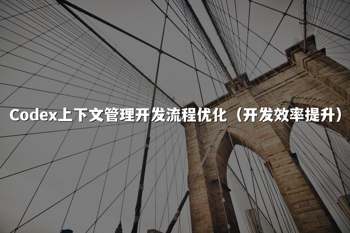 Codex上下文管理开发流程优化(开发效率提升)