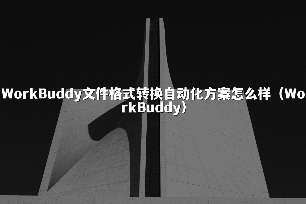 WorkBuddy文件格式转换自动化方案怎么样(WorkBuddy)