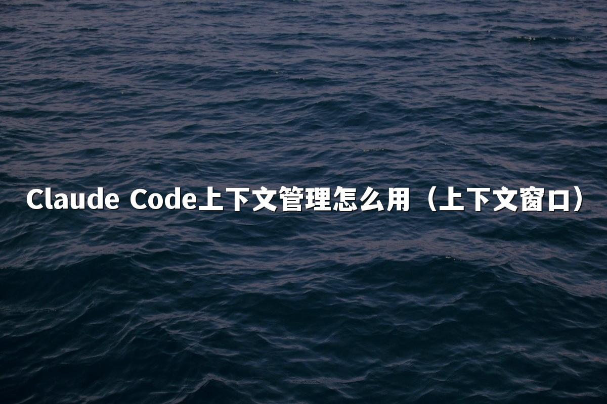 Claude Code上下文管理怎么用（上下文窗口）