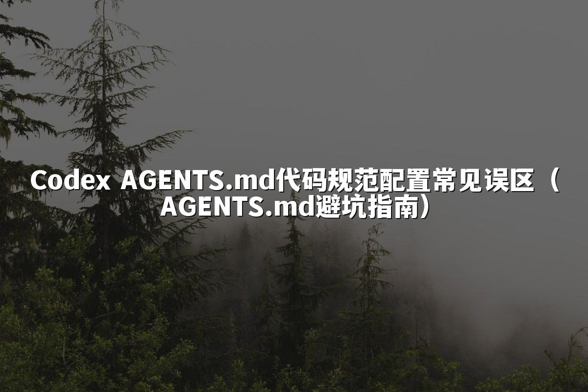 Codex AGENTS.md代码规范配置常见误区(AGENTS.md避坑指南)