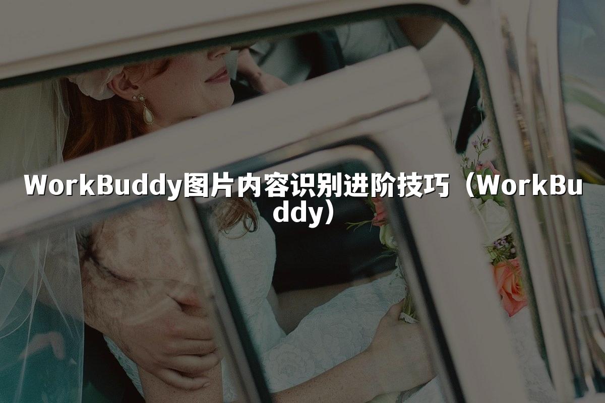WorkBuddy图片内容识别进阶技巧(WorkBuddy)