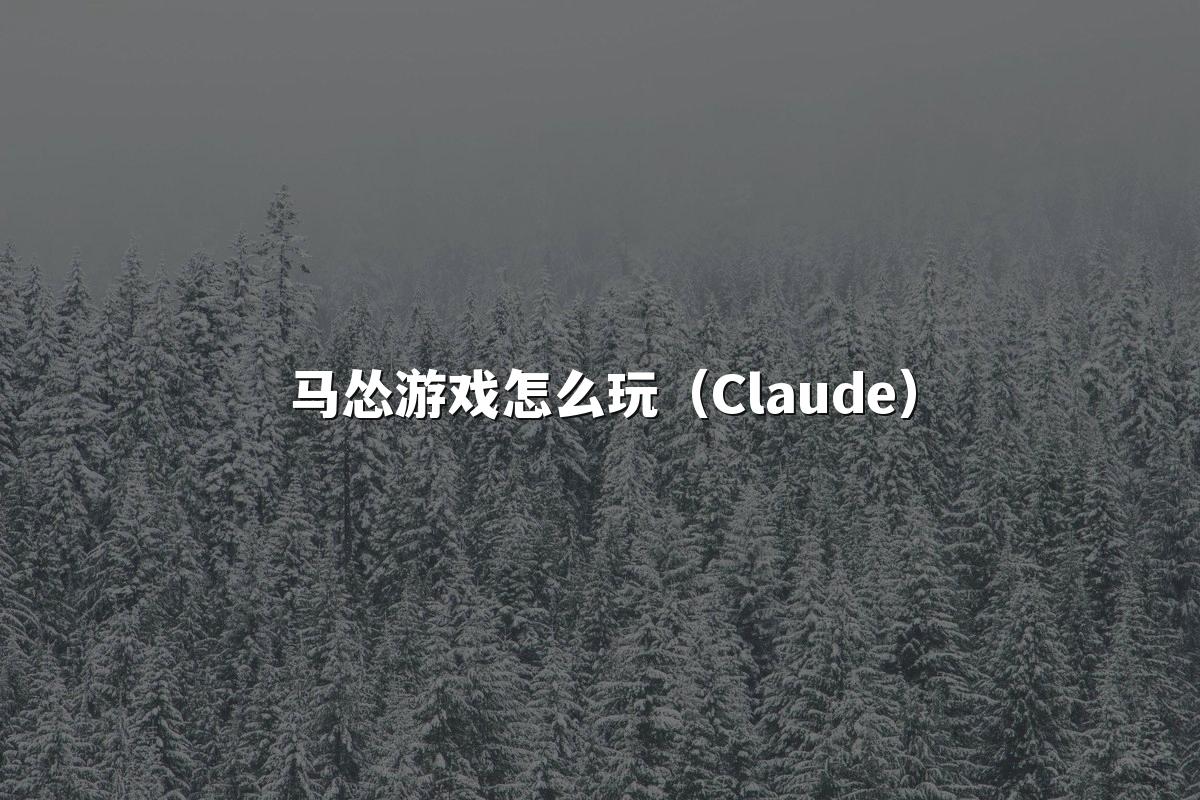 马怂游戏怎么玩（Claude）