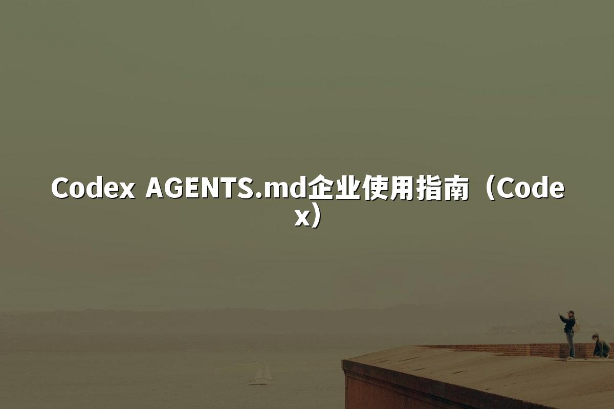 Codex AGENTS.md企业使用指南（Codex）