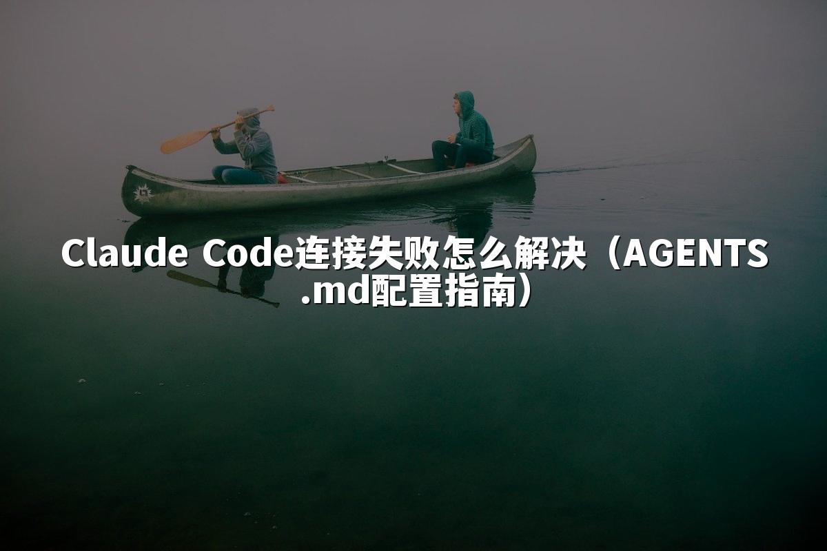 Claude Code连接失败怎么解决（AGENTS.md配置指南）