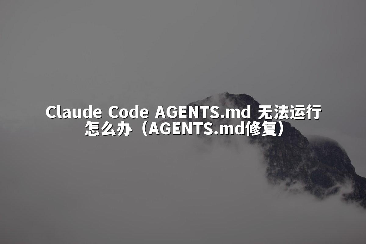 Claude Code AGENTS.md 无法运行怎么办（AGENTS.md修复）