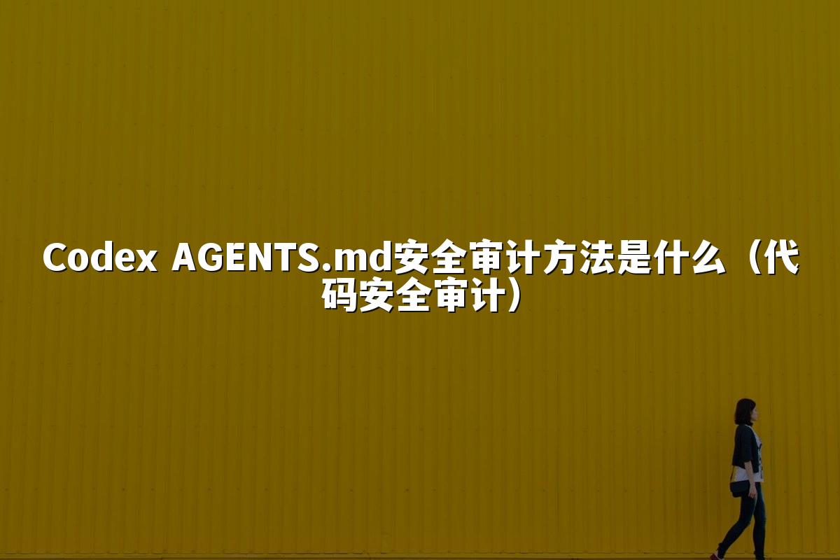 Codex AGENTS.md安全审计方法是什么（代码安全审计）