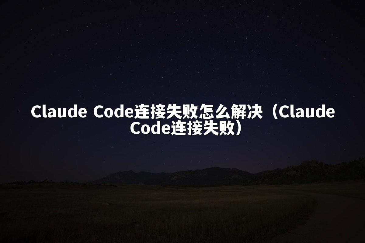 Claude Code连接失败怎么解决（Claude Code连接失败）