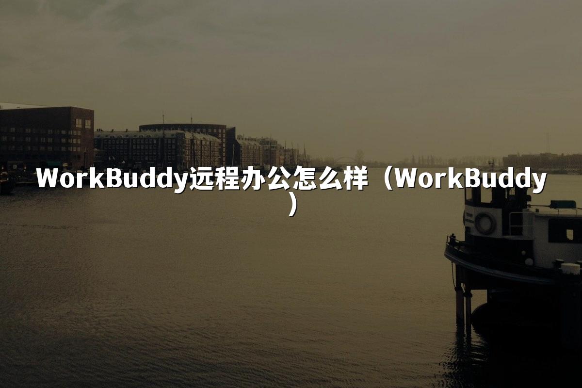 WorkBuddy远程办公怎么样(WorkBuddy)