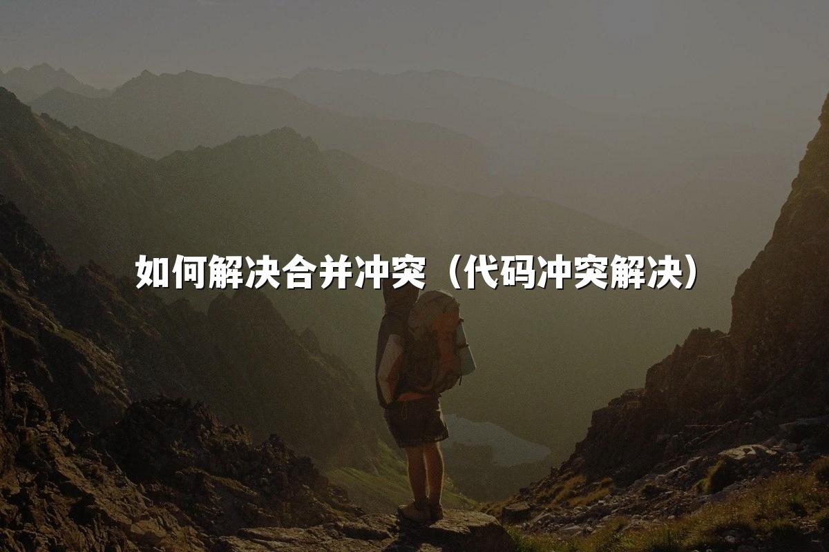 如何解决合并冲突(代码冲突解决)