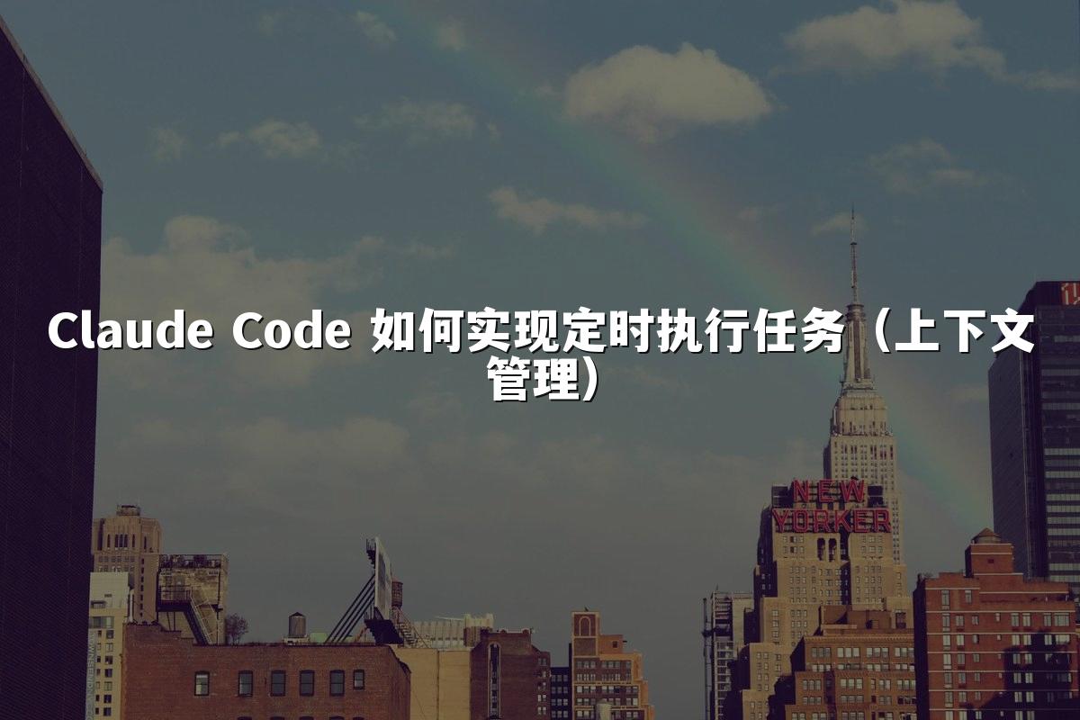 Claude Code 如何实现定时执行任务（上下文管理）