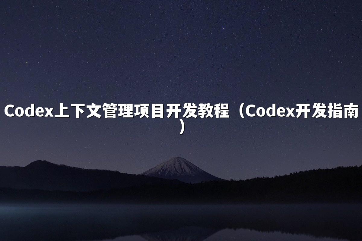 Codex上下文管理项目开发教程(Codex开发指南)