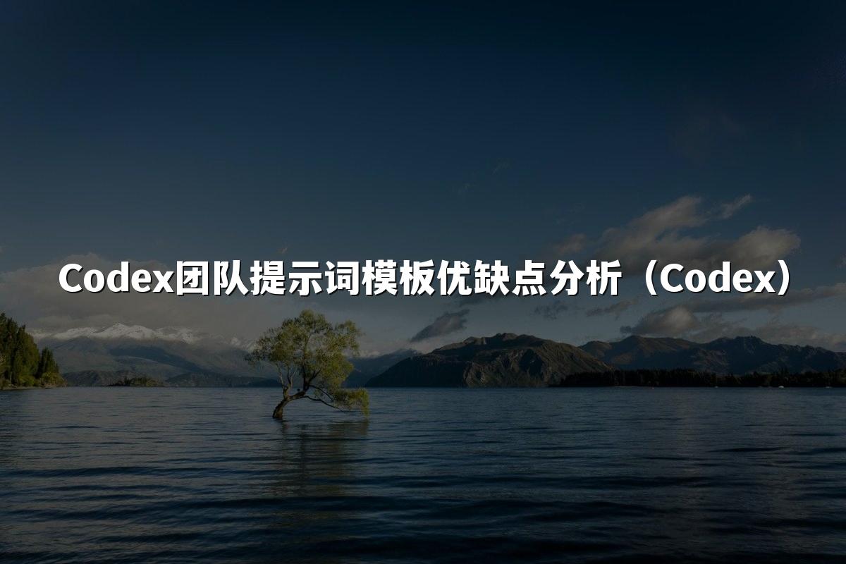 Codex团队提示词模板优缺点分析（Codex）