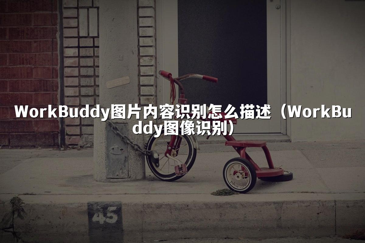 WorkBuddy图片内容识别怎么描述(WorkBuddy图像识别)