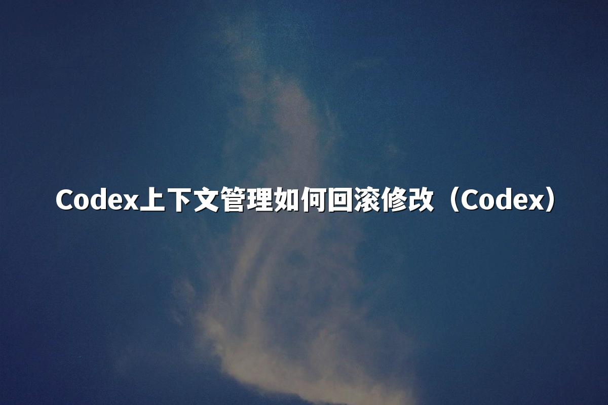 Codex上下文管理如何回滚修改（Codex）