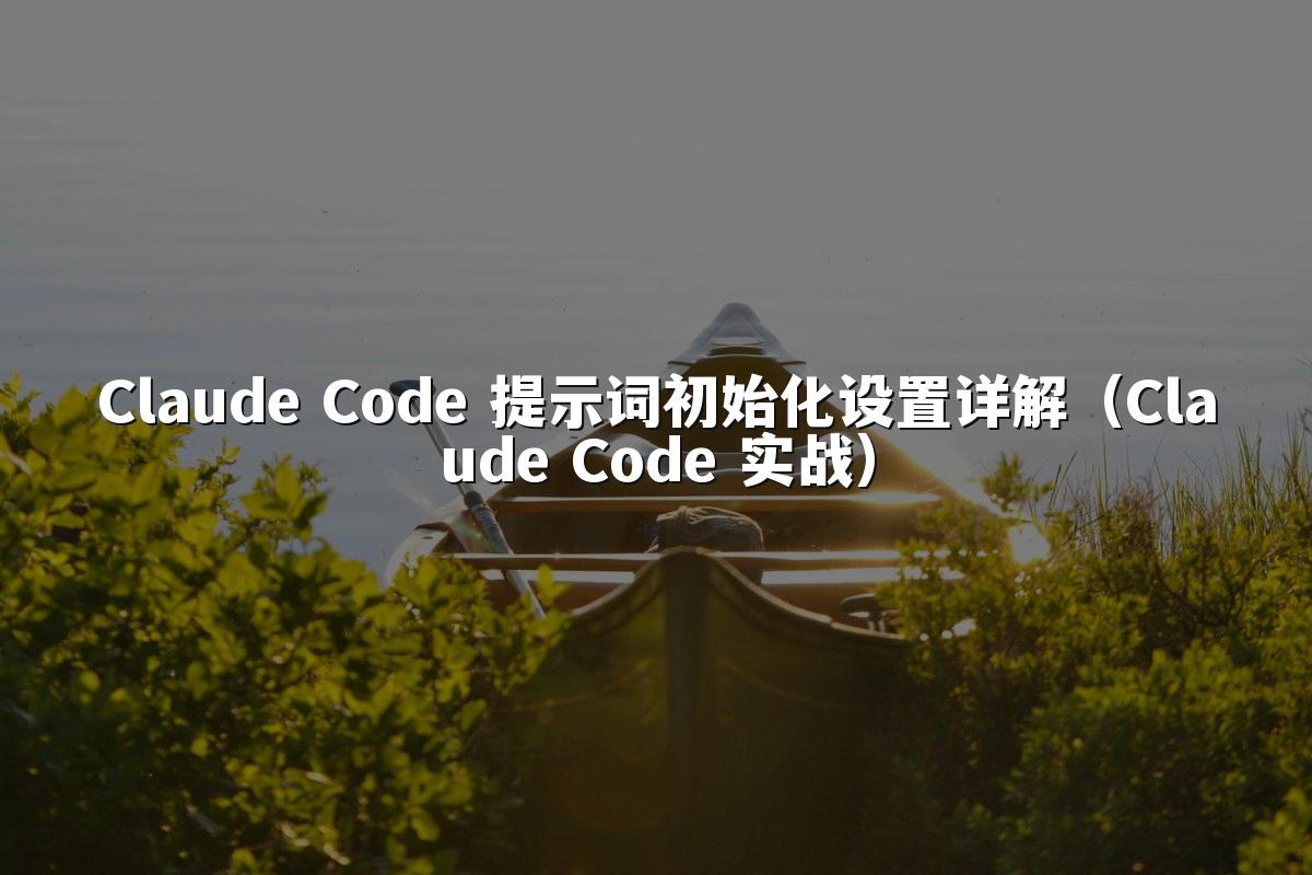 Claude Code 提示词初始化设置详解（Claude Code 实战）