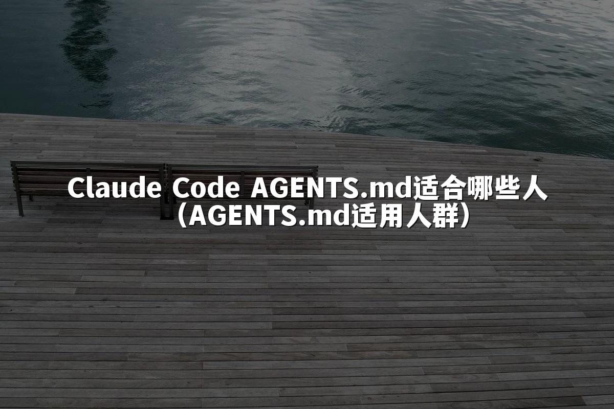 Claude Code AGENTS.md适合哪些人（AGENTS.md适用人群）