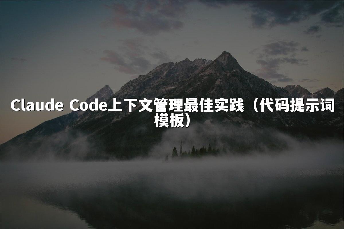 Claude Code上下文管理最佳实践（代码提示词模板）