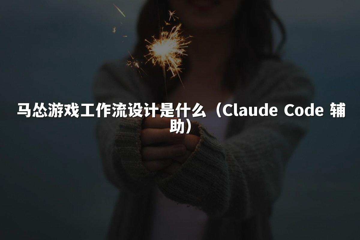 马怂游戏工作流设计是什么(Claude Code 辅助)