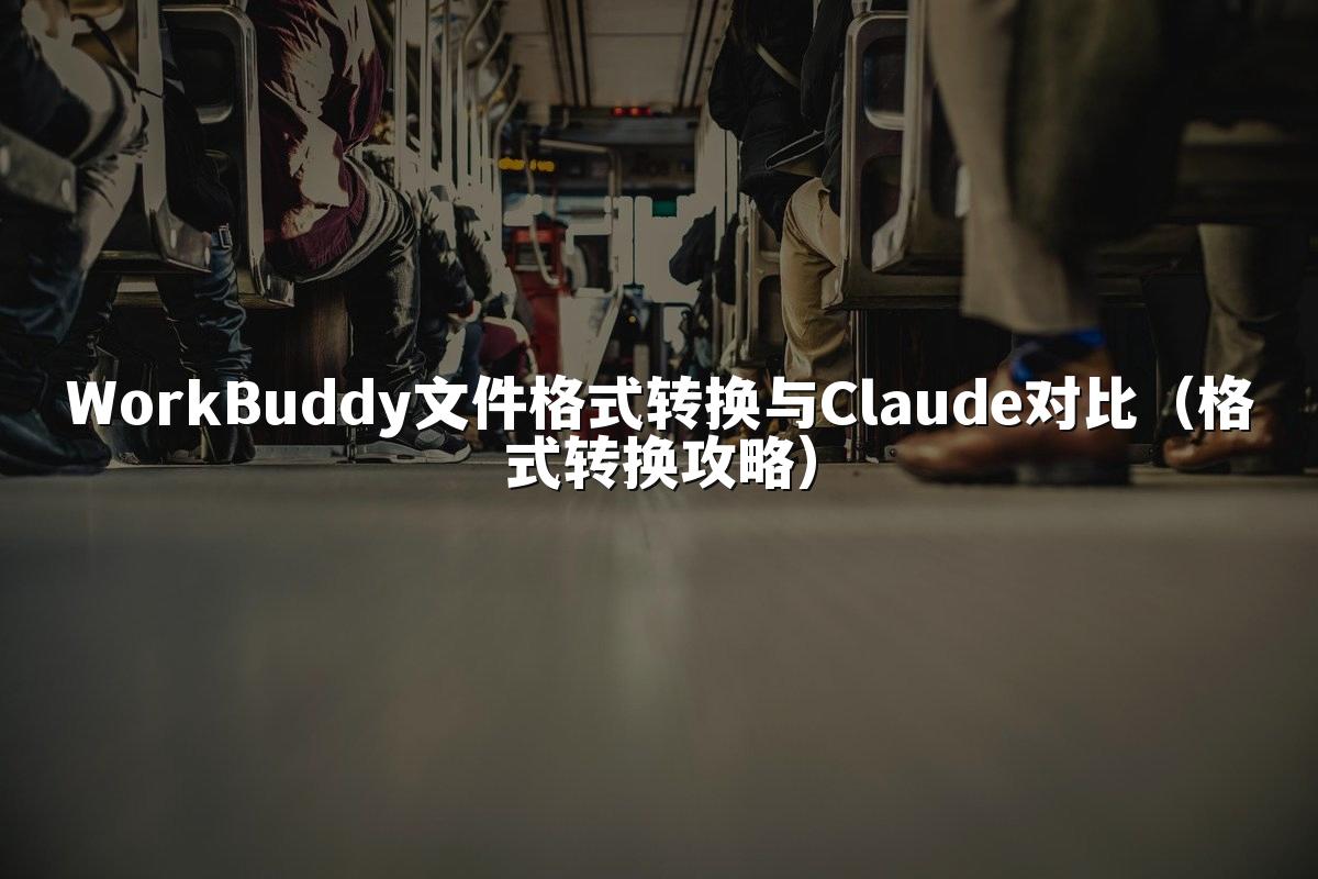 WorkBuddy文件格式转换与Claude对比（格式转换攻略）