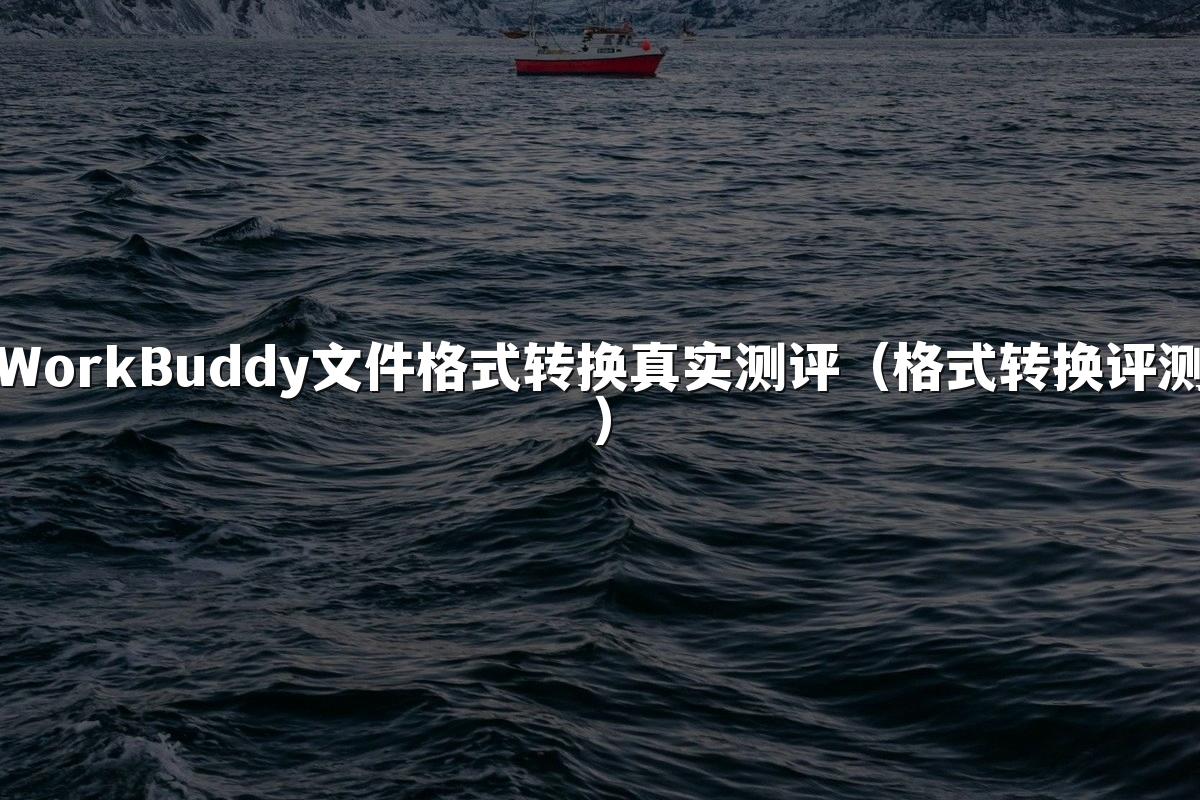 WorkBuddy文件格式转换真实测评（格式转换评测）