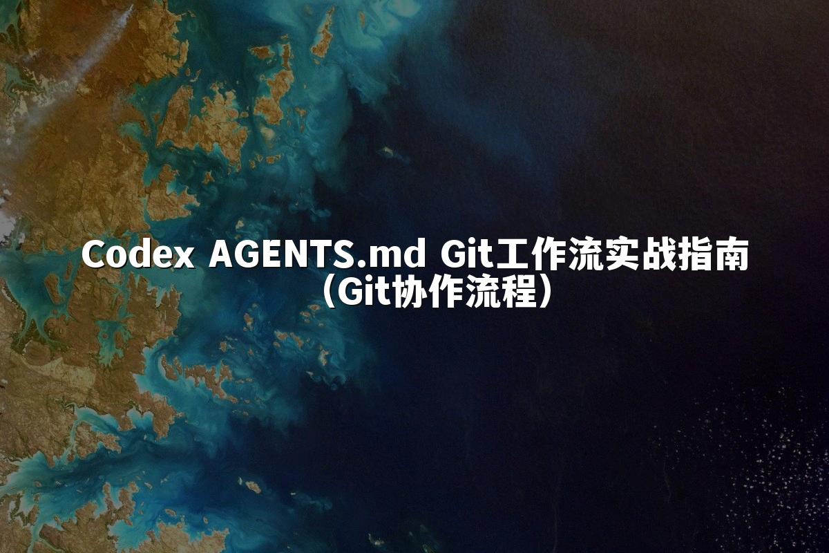 Codex AGENTS.md Git工作流实战指南(Git协作流程)