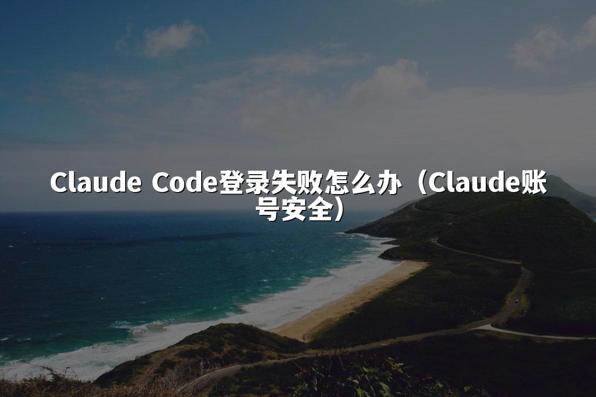 Claude Code登录失败怎么办(Claude账号安全)