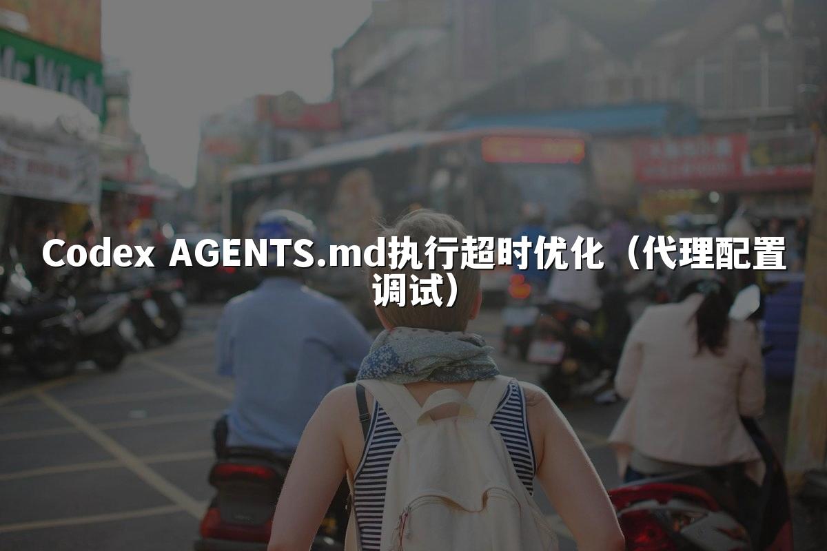 Codex AGENTS.md执行超时优化（代理配置调试）
