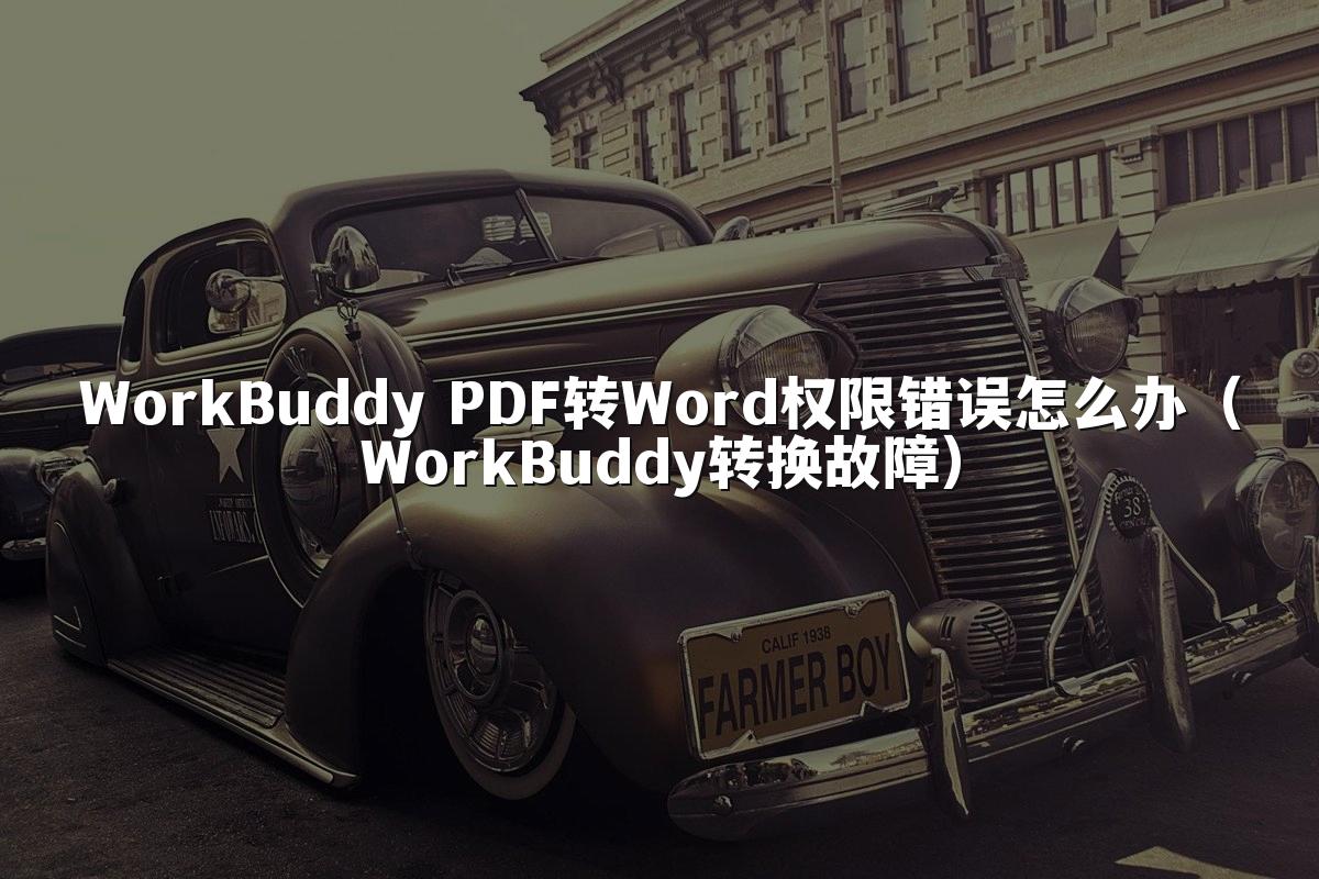 WorkBuddy PDF转Word权限错误怎么办(WorkBuddy转换故障)