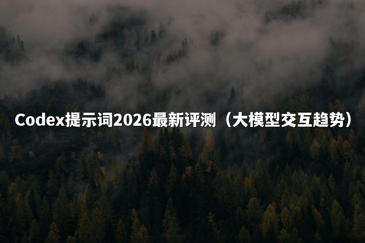 Codex提示词2026最新评测（大模型交互趋势）