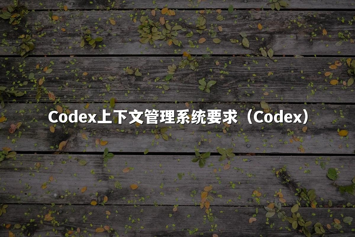 Codex上下文管理系统要求（Codex）