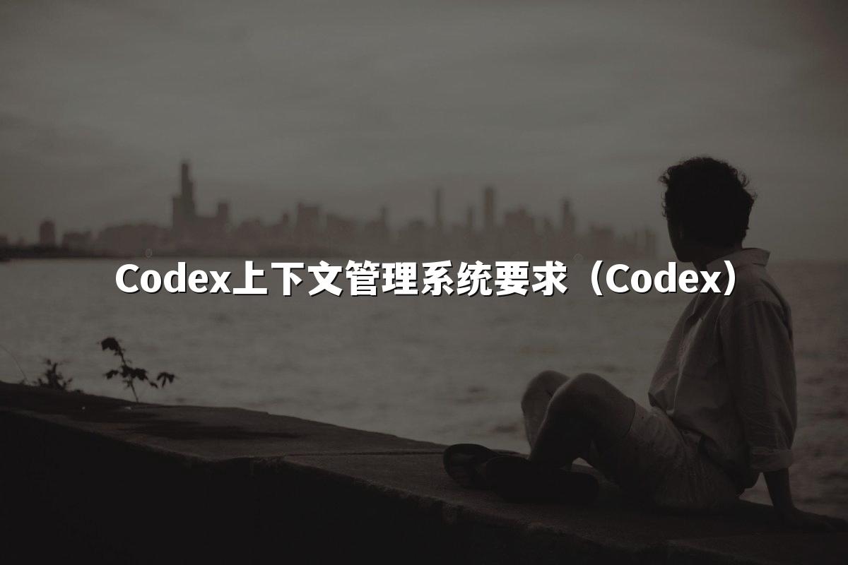 Codex上下文管理系统要求（Codex）