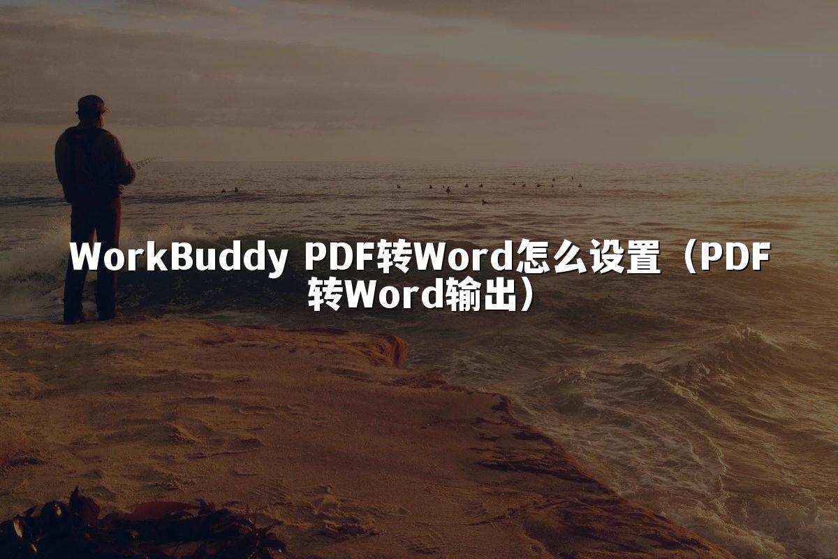 WorkBuddy PDF转Word怎么设置(PDF转Word输出)