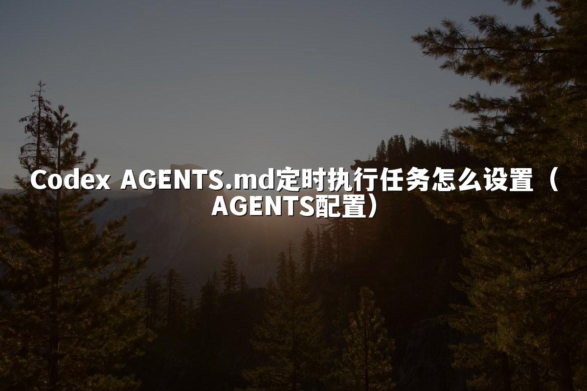 Codex AGENTS.md定时执行任务怎么设置（AGENTS配置）