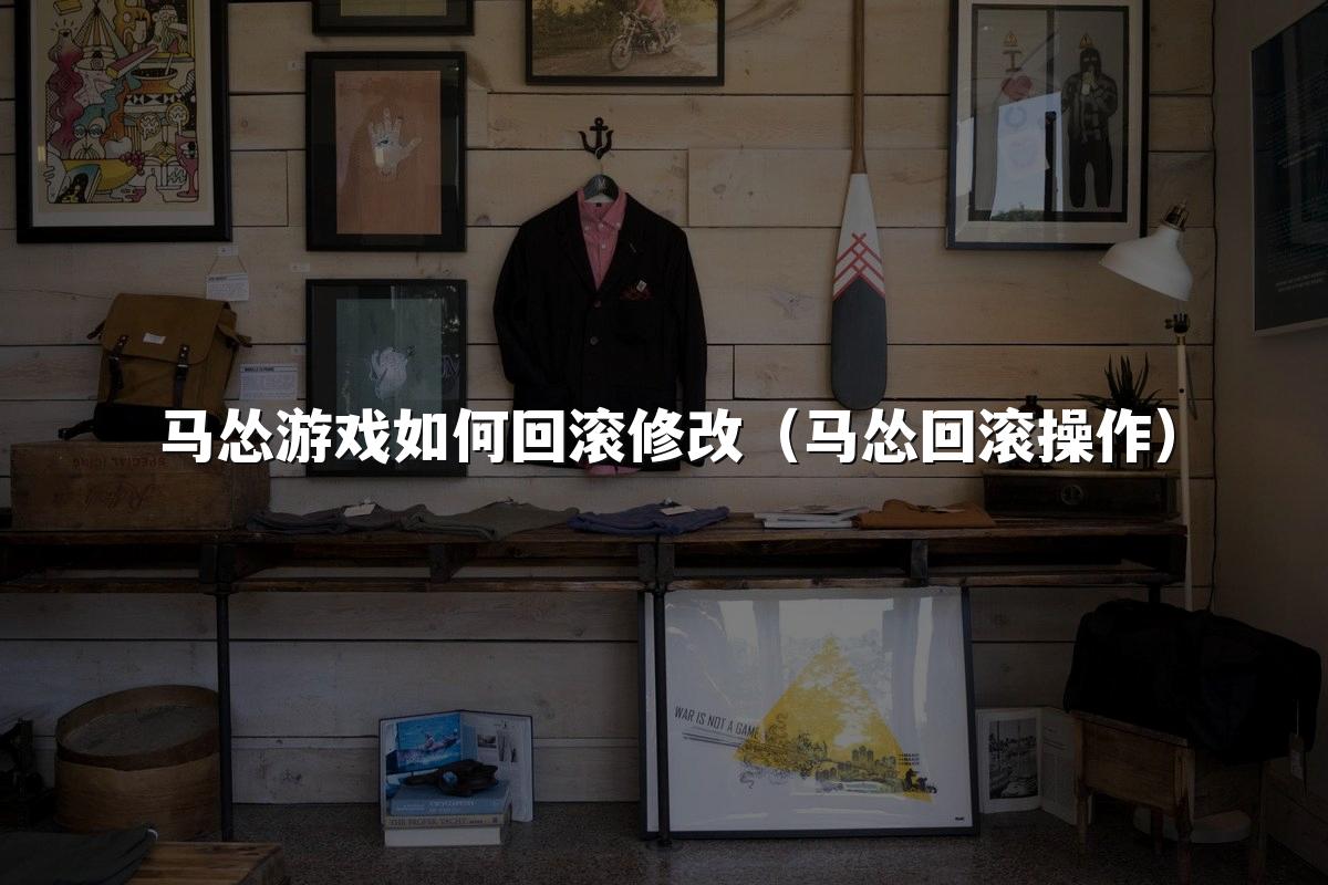 马怂游戏如何回滚修改(马怂回滚操作)