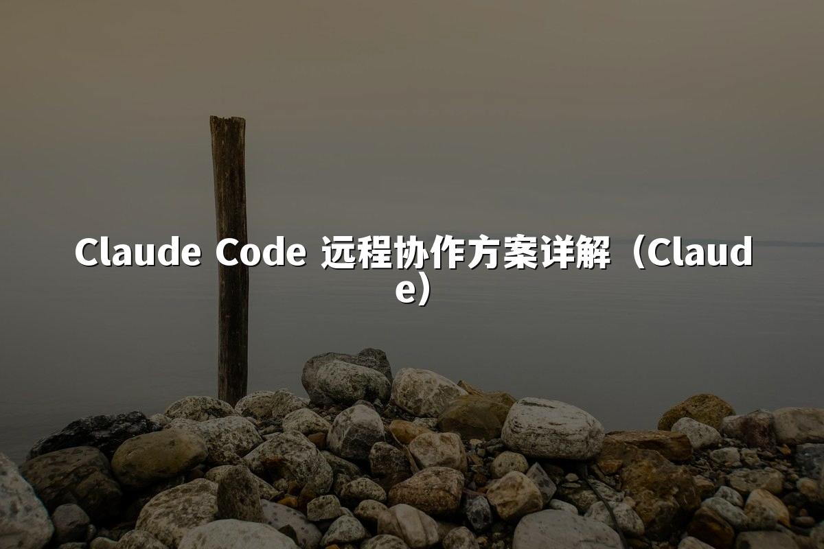 Claude Code 远程协作方案详解（Claude）