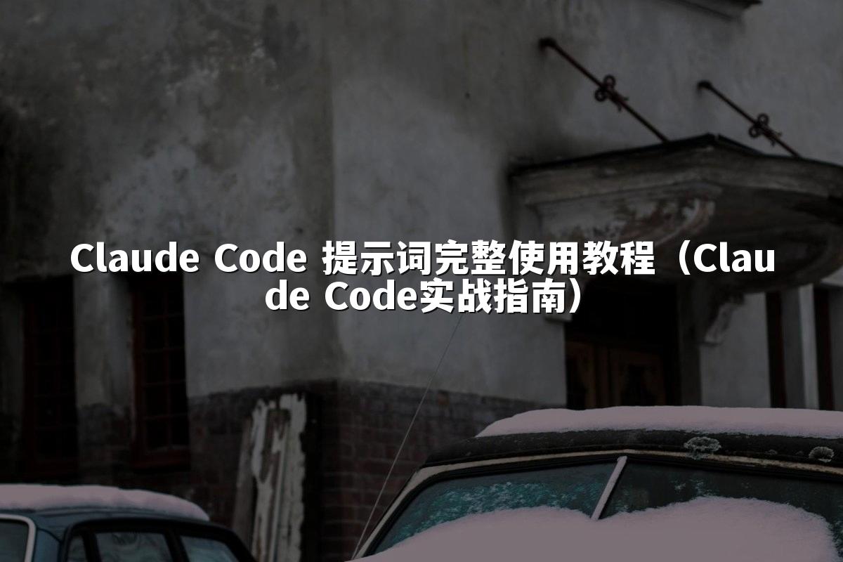 Claude Code 提示词完整使用教程（Claude Code实战指南）