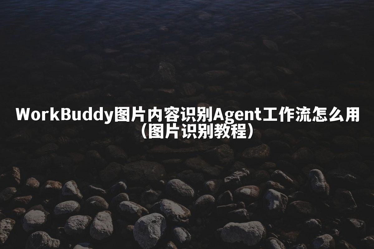 WorkBuddy图片内容识别Agent工作流怎么用（图片识别教程）