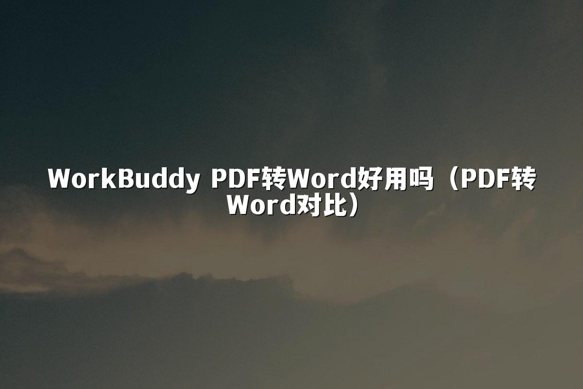 WorkBuddy PDF转Word好用吗(PDF转Word对比)