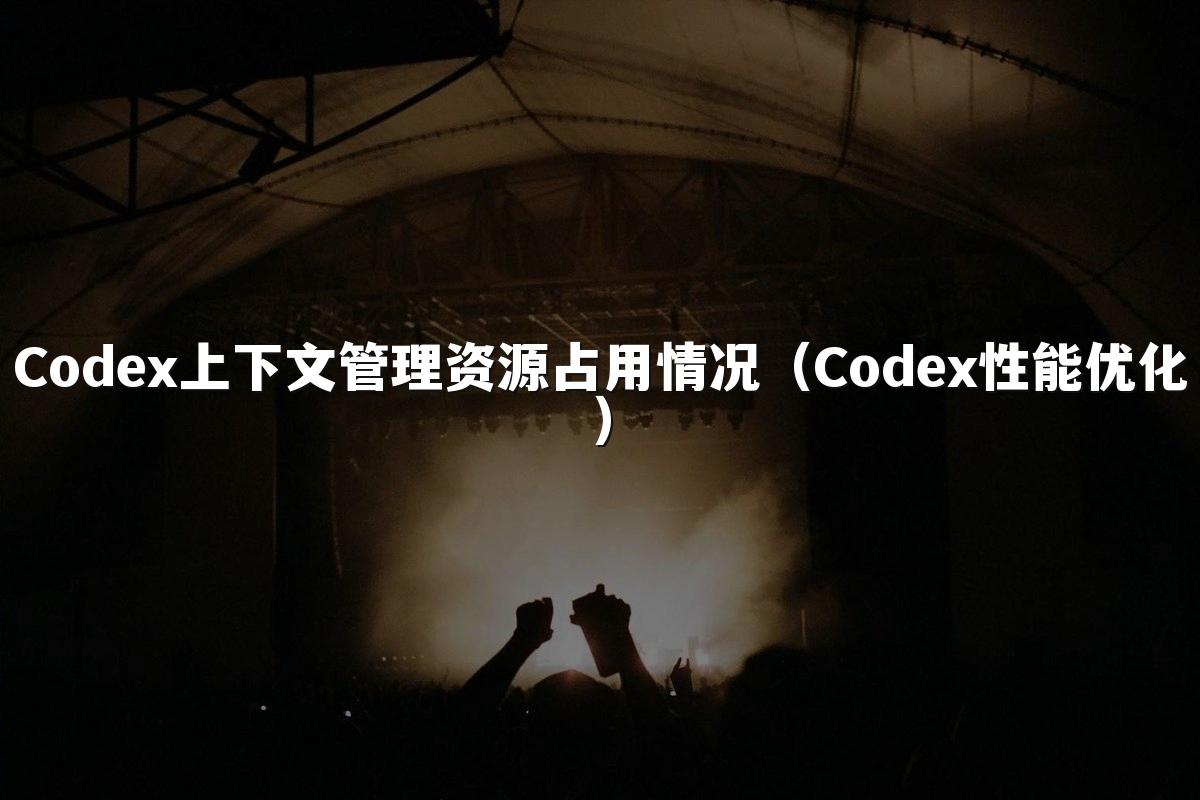 Codex上下文管理资源占用情况（Codex性能优化）