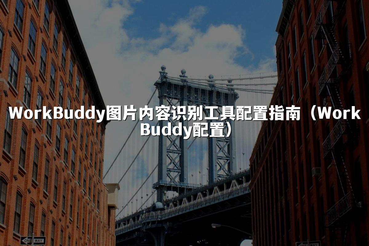 WorkBuddy图片内容识别工具配置指南(WorkBuddy配置)