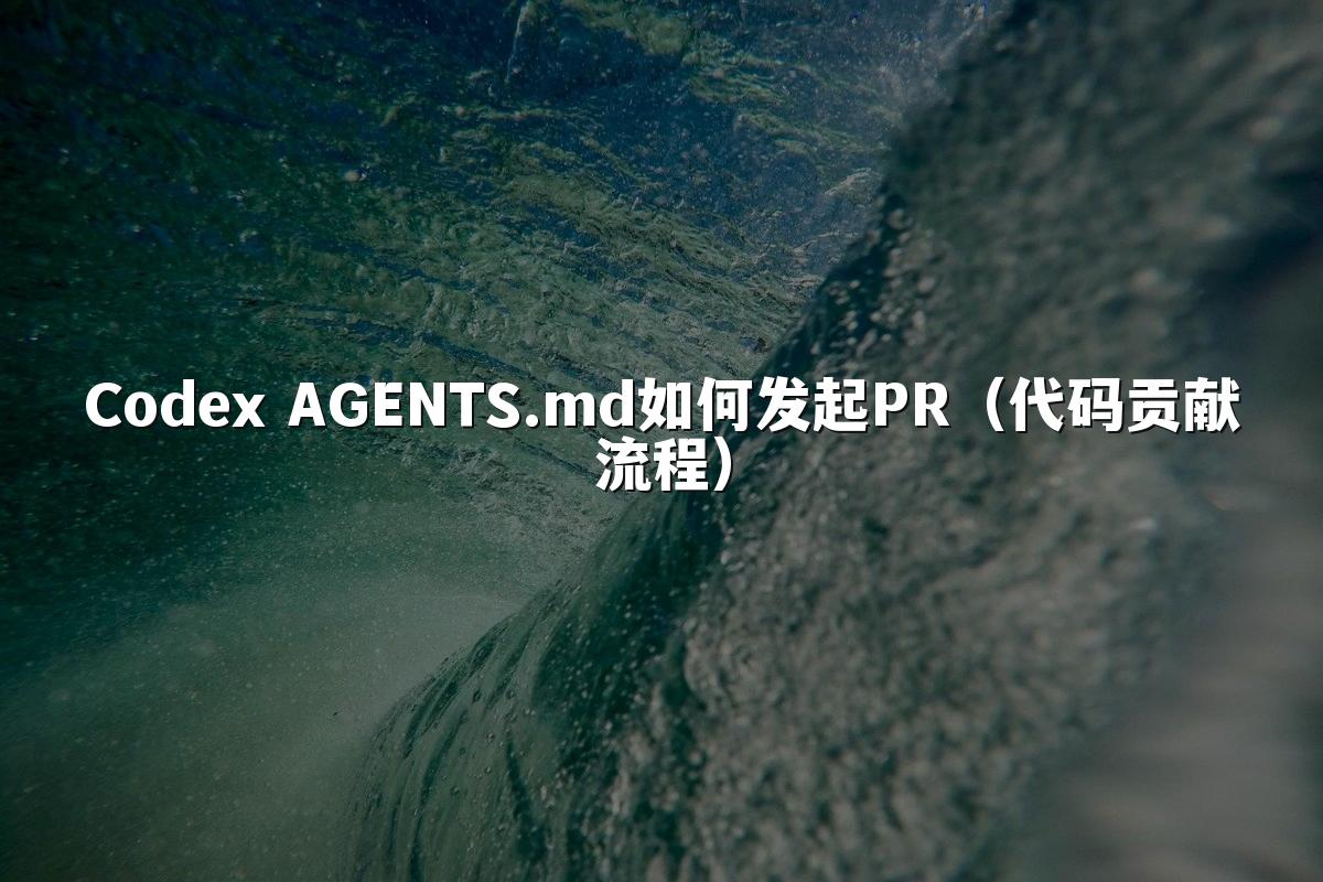 Codex AGENTS.md如何发起PR（代码贡献流程）