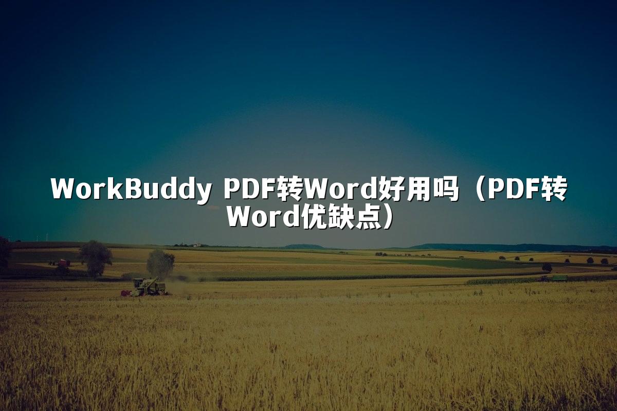 WorkBuddy PDF转Word好用吗(PDF转Word优缺点)