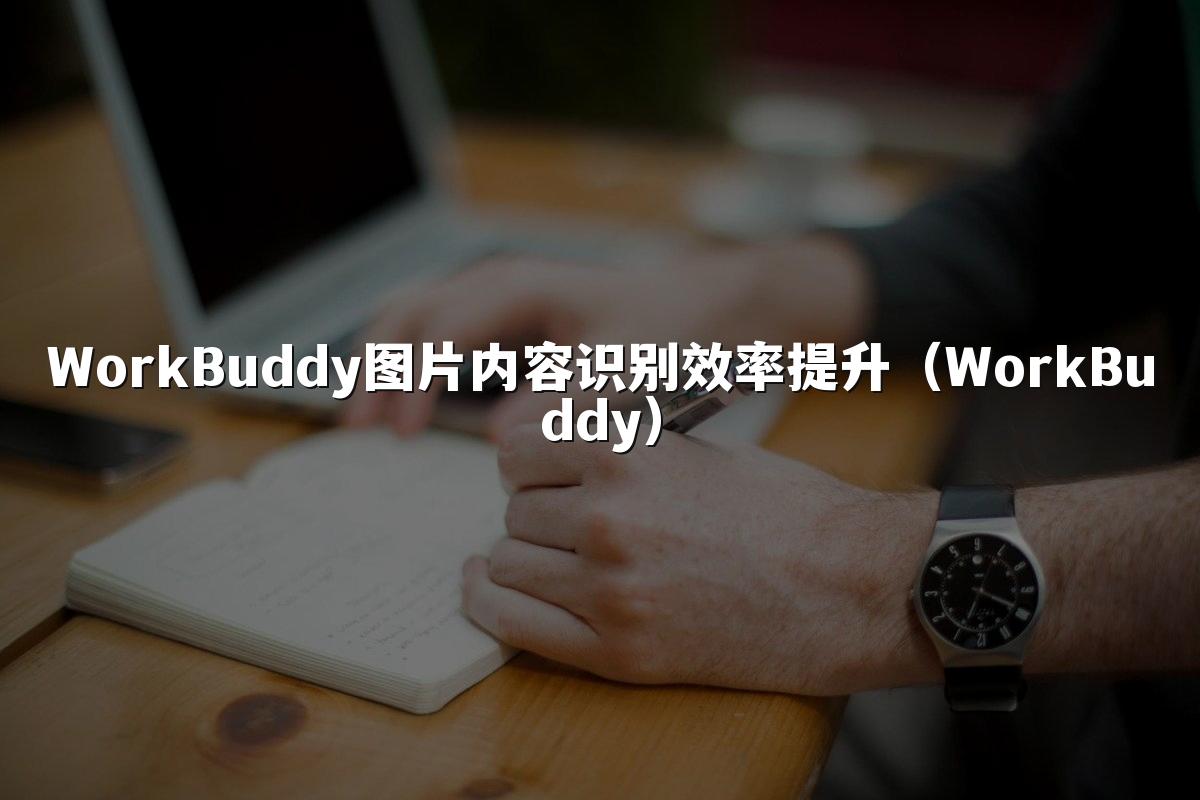 WorkBuddy图片内容识别效率提升(WorkBuddy)